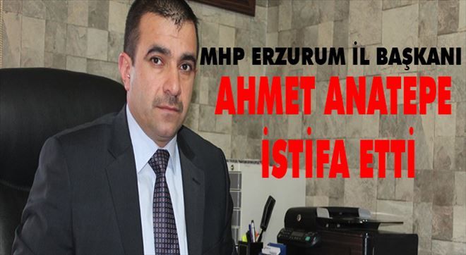 MHP Erzurum İl Başkanı Anatepe İstifa etti..