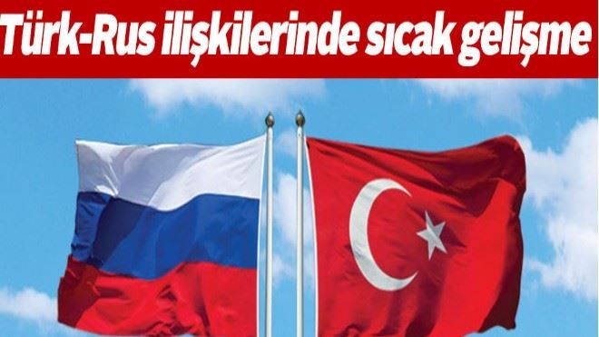 Türk-Rus ilişkilerinde sıcak gelişme
