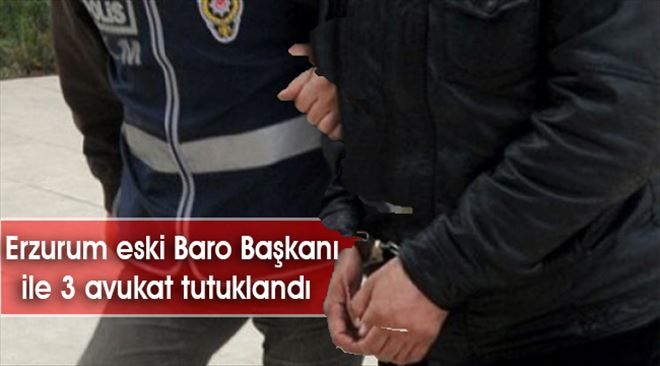 Erzurum eski Baro Başkanı ve 3 avukat tutuklandı