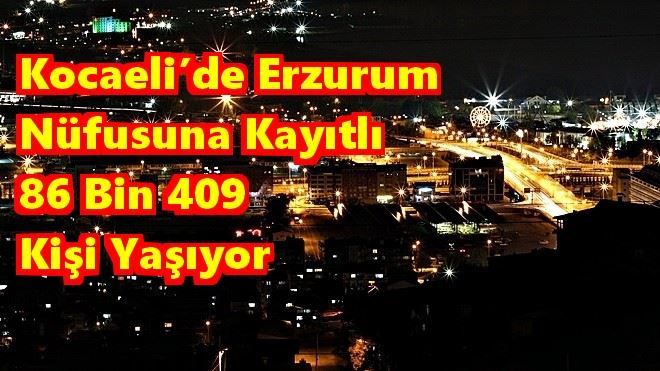 Kocaeli´de Erzurum  Nüfusuna Kayıtlı  86 Bin 409  Kişi Yaşıyor