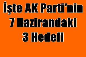 AK Parti`nin 7 Haziran`da 3 Hedefi Var