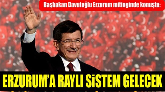 Başbakan Davutoğlu: Erzurum´a raylı sistem gelecek