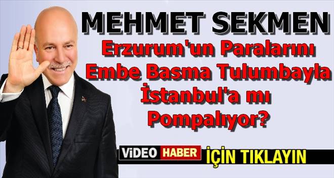 Mehmet Sekmen Erzurum`un paralarını İstanbula mı taşıyor?