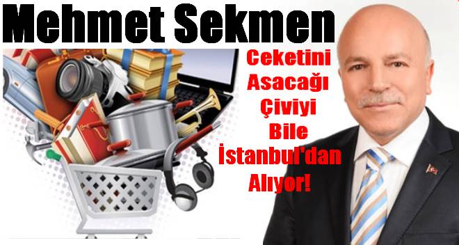 Mehmet Sekmen, Ceketini Astığı Çiviyi Bile İstanbul`dan Alıyor!