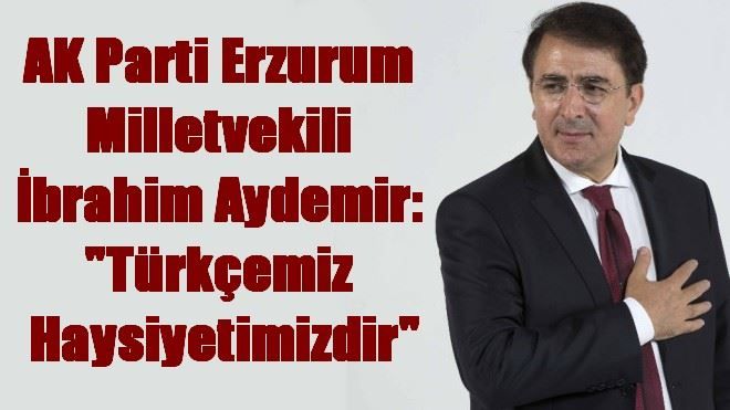 AK Parti Erzurum Milletvekili İbrahim Aydemir: 