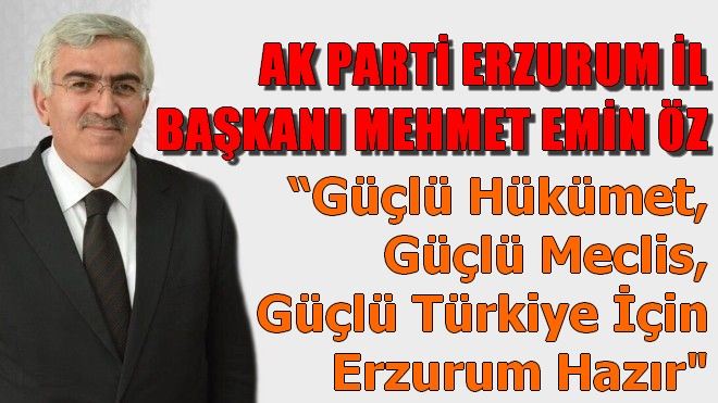 Mehmet Emin Öz, ?Güçlü Hükümet, Güçlü Meclis, Güçlü Türkiye için Erzurum hazır