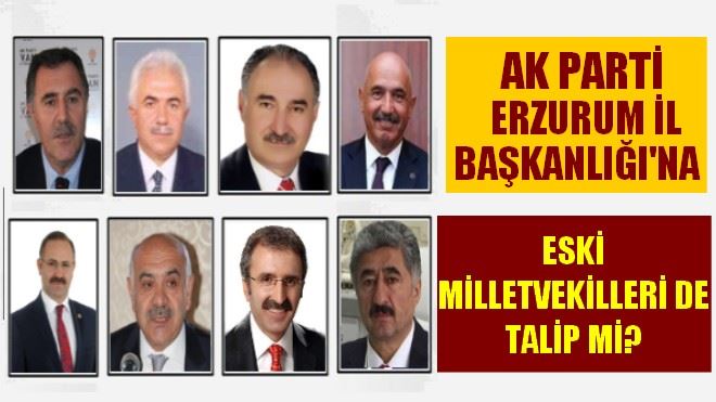 AK Parti Erzurum İl Başkanlığı´na Eski Milletvekilleri de Talip mi!