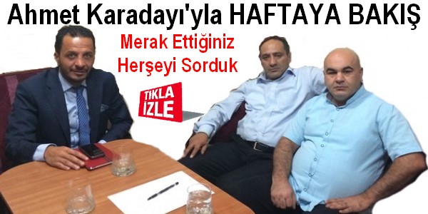 Ahmet Karadayı`yla HAFTAYA BAKIŞ